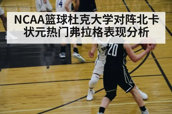 NCAA篮球杜克大学对阵北卡状元热门弗拉格表现分析