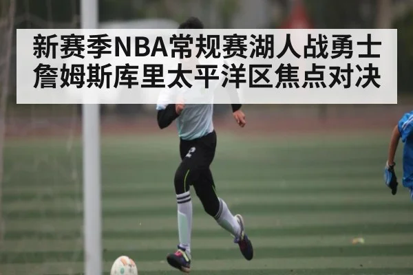新赛季NBA常规赛湖人战勇士 詹姆斯库里太平洋区焦点对决